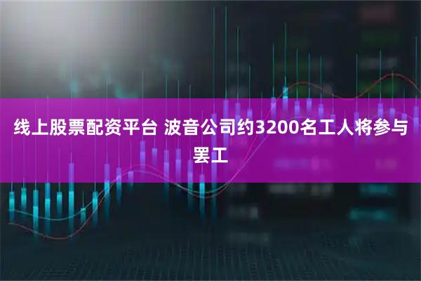 线上股票配资平台 波音公司约3200名工人将参与罢工