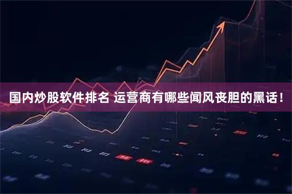 国内炒股软件排名 运营商有哪些闻风丧胆的黑话！