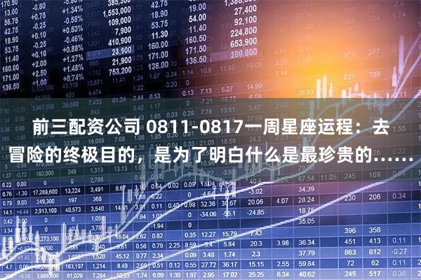 前三配资公司 0811-0817一周星座运程：去冒险的终极目的，是为了明白什么是最珍贵的……