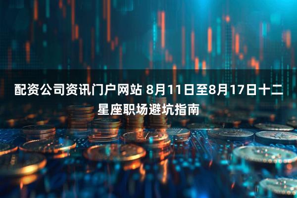 配资公司资讯门户网站 8月11日至8月17日十二星座职场避坑指南