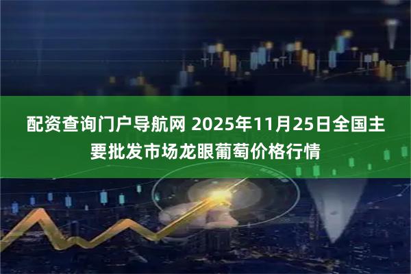 配资查询门户导航网 2025年11月25日全国主要批发市场龙眼葡萄价格行情